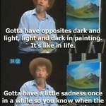 image for [Image]"Gotta have a little sadness once in a while so you know when the good times come" - bob ross
