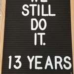 image for My wife put "We Still Do. 13 Years" on this letterboard. I added a word when she wasn't looking. She is posting this version to Facebook as I type this without realizing the change. Wish me luck.