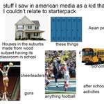 image for Stuff I saw in american media as a kid that I couldn't relate to starterpack