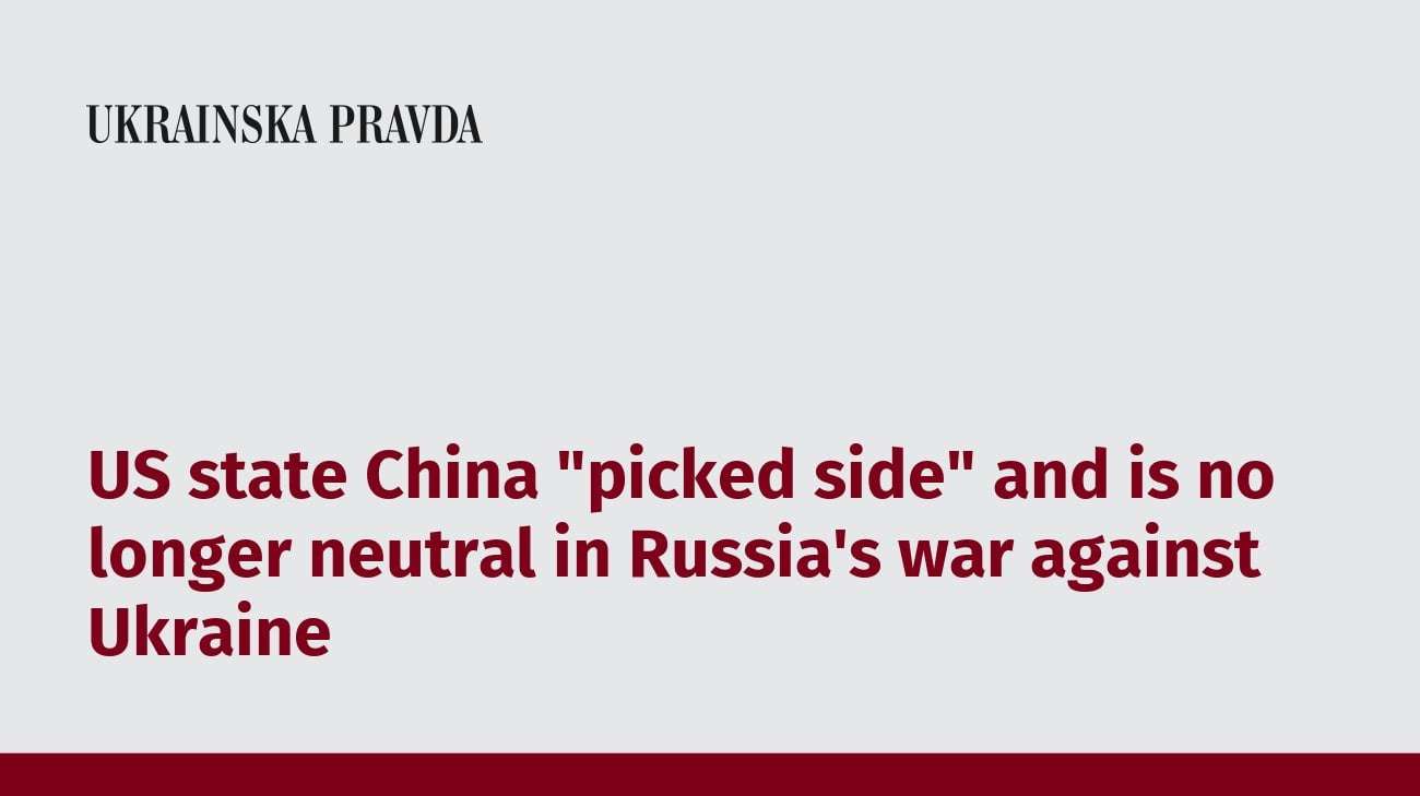 image for US says China "picked a side" and is no longer neutral in Russia's war against Ukraine