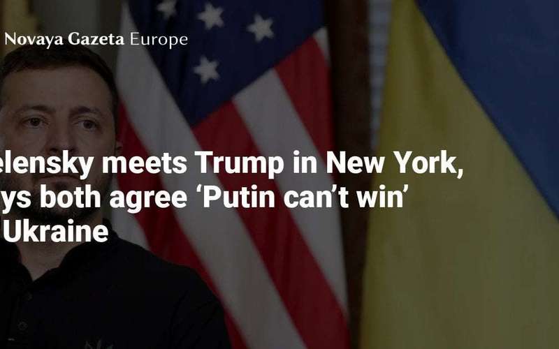 image for Zelensky meets Trump in New York, says both agree ‘Putin can’t win’ in Ukraine — Novaya Gazeta Europe
