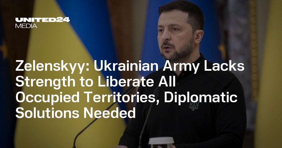 image for Zelenskyy: Ukrainian Army Lacks Strength to Liberate All Occupied Territories, Diplomatic Solutions Needed