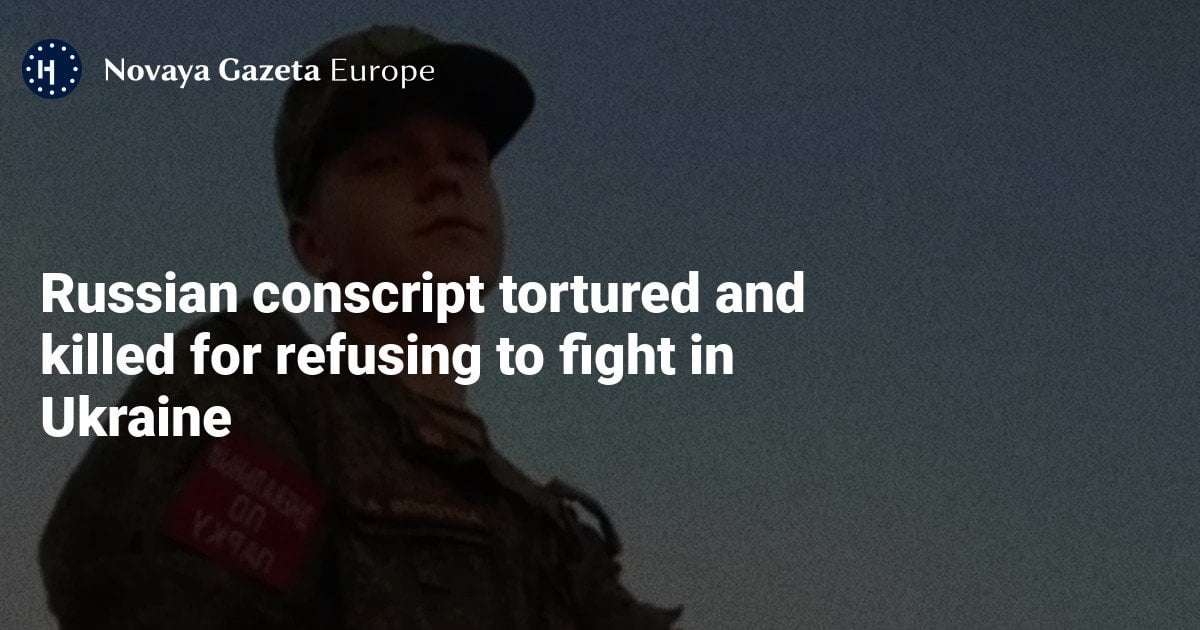 image for Russian conscript tortured and killed for refusing to fight in Ukraine — Novaya Gazeta Europe