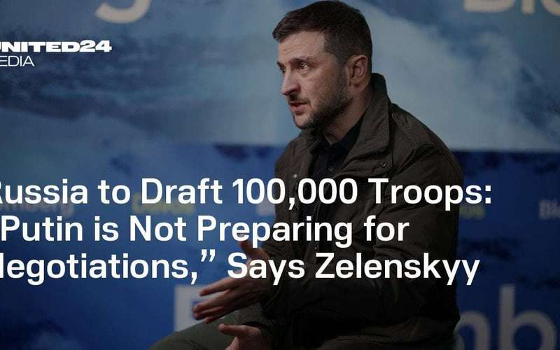 image for Russia to Draft 100,000 Troops: “Putin is Not Preparing for Negotiations,” Says Zelenskyy