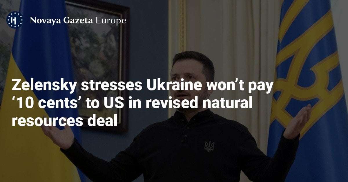 image for Zelensky stresses Ukraine won’t pay ‘10 cents’ to US in revised natural resources deal — Novaya Gazeta Europe