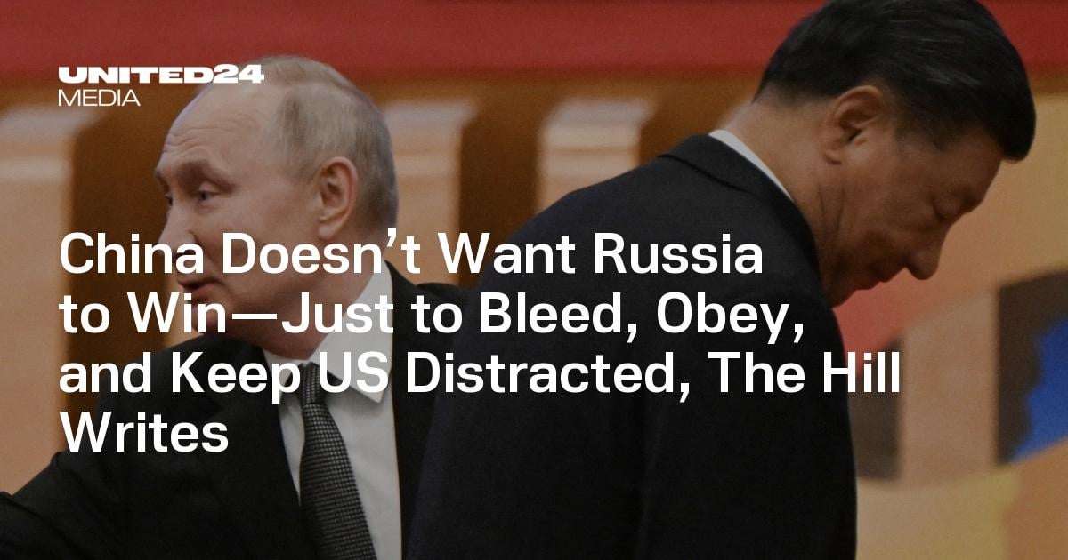 image for China Doesn’t Want Russia to Win—Just to Bleed, Obey, and Keep US Distracted, The Hill Writes — UNITED24 Media