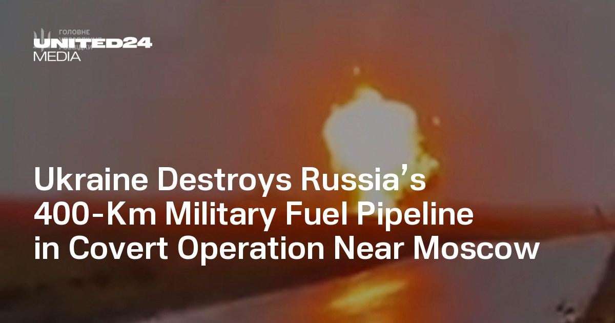 image for Ukraine Destroys Russia’s 400-Km Military Fuel Pipeline in Covert Operation Near Moscow — UNITED24 Media