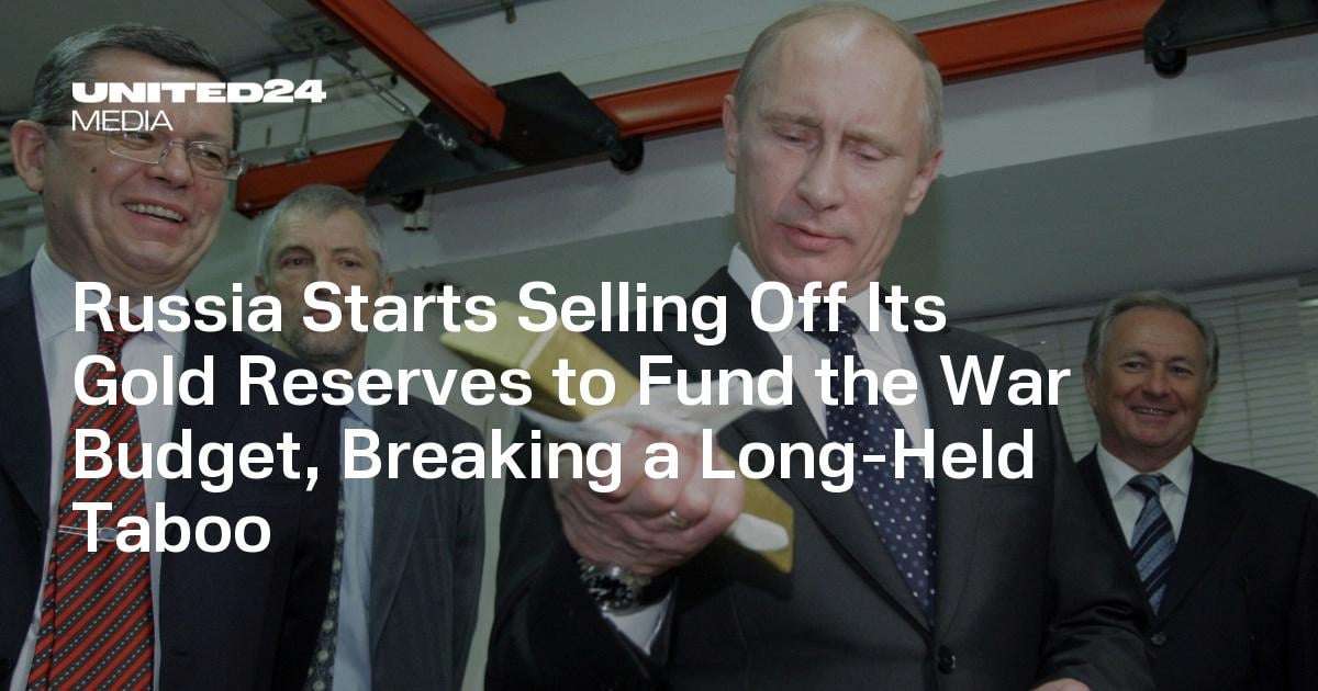 image for Russia Starts Selling Off Its Gold Reserves to Fund the War Budget, Breaking a Long-Held Taboo — UNITED24 Media