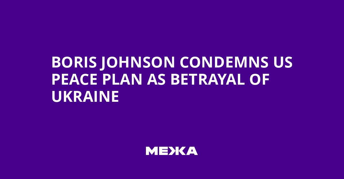 image for Boris Johnson condemns US peace plan as betrayal of Ukraine
