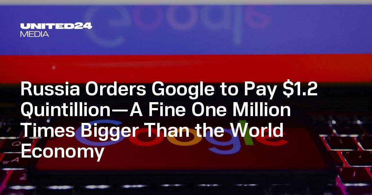 image for Russia Orders Google to Pay $1.2 Quintillion—A Fine One Million Times Bigger Than the World Economy — UNITED24 Media