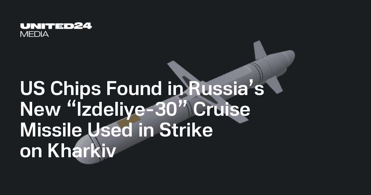 image for US Chips Found in Russia’s New “Izdeliye-30” Cruise Missile Used in Strike on Kharkiv — UNITED24 Media